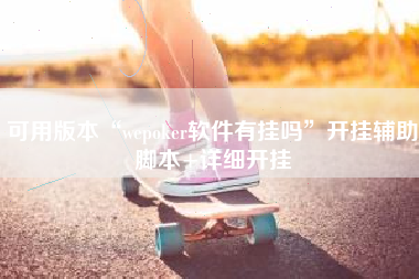 可用版本“wepoker软件有挂吗	”开挂辅助脚本+详细开挂