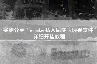 实测分享“wepoker私人局底牌透视软件”详细开挂教程