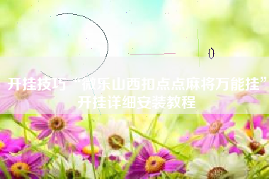 开挂技巧“微乐山西扣点点麻将万能挂	”开挂详细安装教程