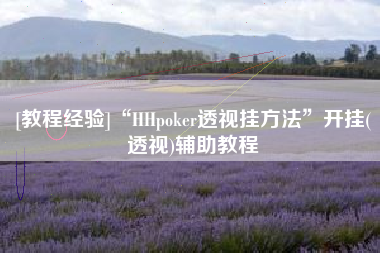 [教程经验]“HHpoker透视挂方法	”开挂(透视)辅助教程