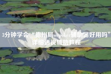 3分钟学会“德州局wepoker辅助器好用吗”详细透视辅助教程