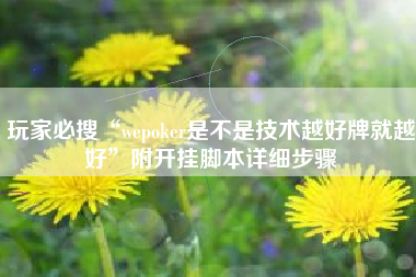 玩家必搜“wepoker是不是技术越好牌就越好	”附开挂脚本详细步骤