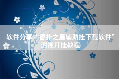 软件分享“德扑之星辅助挂下载软件	”透视开挂教程