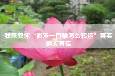 我来教你“微乐一直输怎么转运”其实确实有挂