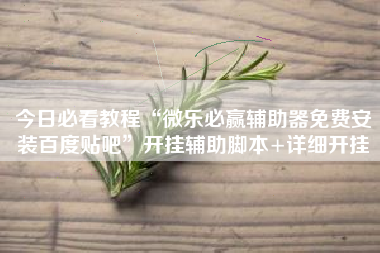 今日必看教程“微乐必赢辅助器免费安装百度贴吧”开挂辅助脚本+详细开挂