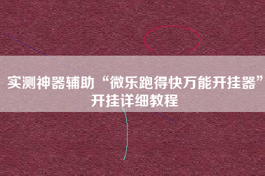 实测神器辅助“微乐跑得快万能开挂器”开挂详细教程