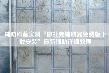辅助科普实测“微扑克辅助器免费版下载安装	”最新辅助详细教程