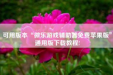 可用版本“微乐游戏辅助器免费苹果版”通用版下载教程!