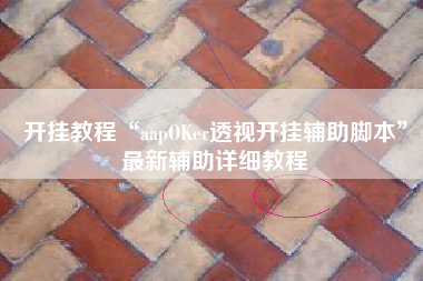 开挂教程“aapOKer透视开挂辅助脚本”最新辅助详细教程