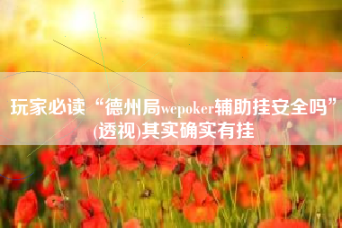 玩家必读“德州局wepoker辅助挂安全吗”(透视)其实确实有挂