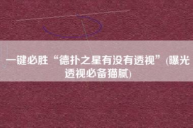 一键必胜“德扑之星有没有透视”(曝光透视必备猫腻)