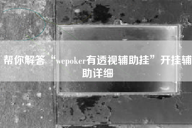 帮你解答“wepoker有透视辅助挂”开挂辅助详细