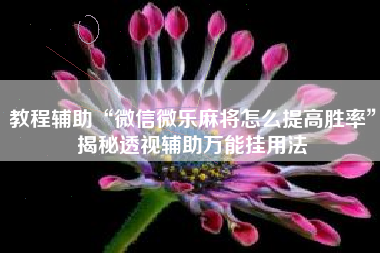 教程辅助“微信微乐麻将怎么提高胜率	”揭秘透视辅助万能挂用法