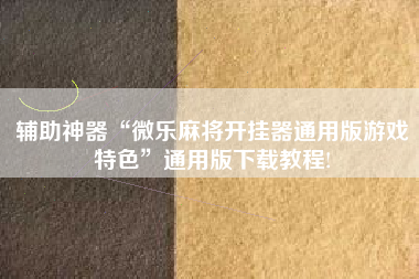 辅助神器“微乐麻将开挂器通用版游戏特色”通用版下载教程!