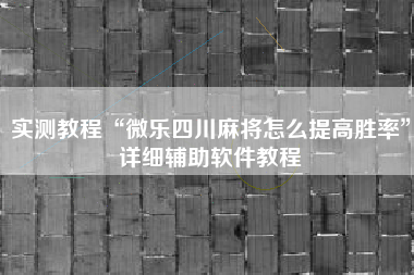 实测教程“微乐四川麻将怎么提高胜率”详细辅助软件教程