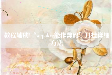 教程辅助!“wepokre能作弊码”开挂详细方法
