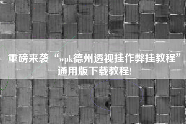 重磅来袭“wpk德州透视挂作弊挂教程	”通用版下载教程!