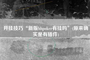 开挂技巧“新版hhpoker有挂吗”(原来确实是有插件)