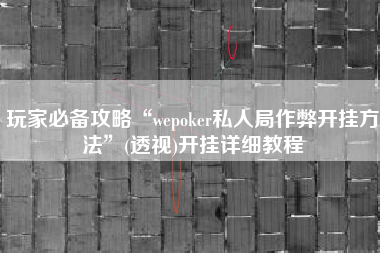 玩家必备攻略“wepoker私人局作弊开挂方法”(透视)开挂详细教程