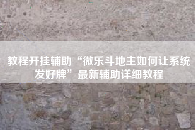 教程开挂辅助“微乐斗地主如何让系统发好牌”最新辅助详细教程