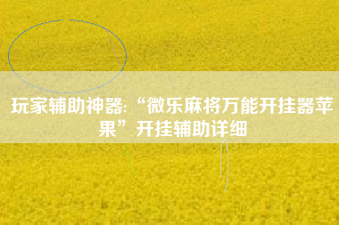 玩家辅助神器:“微乐麻将万能开挂器苹果	”开挂辅助详细