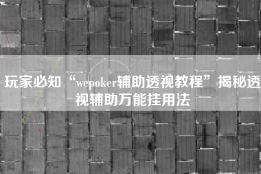 玩家必知“wepoker辅助透视教程	”揭秘透视辅助万能挂用法
