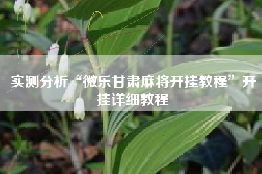 实测分析“微乐甘肃麻将开挂教程”开挂详细教程