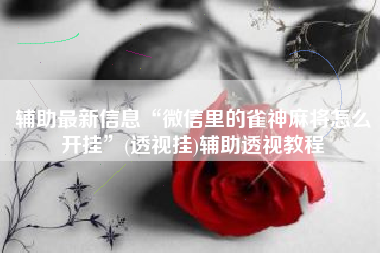 辅助最新信息“微信里的雀神麻将怎么开挂	”(透视挂)辅助透视教程