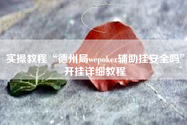 实操教程“德州局wepoker辅助挂安全吗	”开挂详细教程
