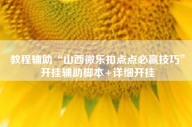 教程辅助“山西微乐扣点点必赢技巧”开挂辅助脚本+详细开挂