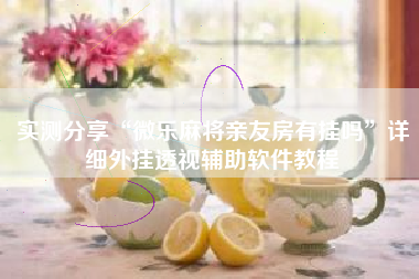 实测分享“微乐麻将亲友房有挂吗”详细外挂透视辅助软件教程