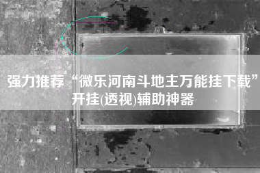 强力推荐“微乐河南斗地主万能挂下载”开挂(透视)辅助神器