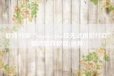 软件分享“wepokerplus挂先试用后付款”辅助软件教程(透视)