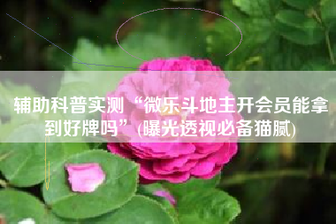 辅助科普实测“微乐斗地主开会员能拿到好牌吗”(曝光透视必备猫腻)