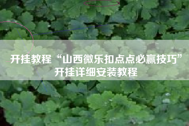开挂教程“山西微乐扣点点必赢技巧	”开挂详细安装教程