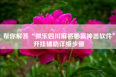 帮你解答“微乐四川麻将必赢神器软件”开挂辅助详细步骤