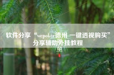 软件分享“wepoker德州 一键透视购买	”分享辅助外挂教程