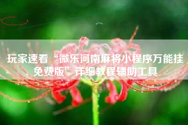 玩家速看“微乐河南麻将小程序万能挂免费版	”详细教程辅助工具