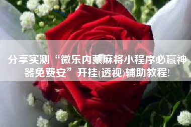 分享实测“微乐内蒙麻将小程序必赢神器免费安”开挂(透视)辅助教程!