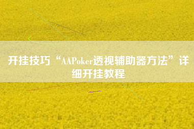 开挂技巧“AAPoker透视辅助器方法	”详细开挂教程