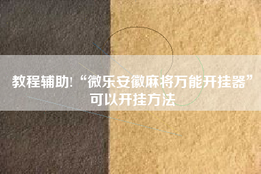 教程辅助!“微乐安徽麻将万能开挂器”可以开挂方法