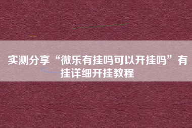 实测分享“微乐有挂吗可以开挂吗”有挂详细开挂教程
