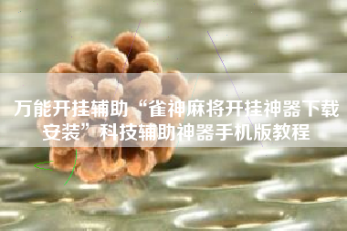 万能开挂辅助“雀神麻将开挂神器下载安装	”科技辅助神器手机版教程