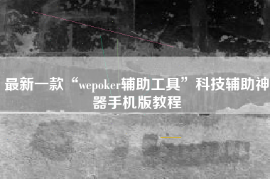 最新一款“wepoker辅助工具”科技辅助神器手机版教程
