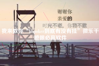 我来教你“hhpoker到底有没有挂”微乐干瞪眼必赢软件