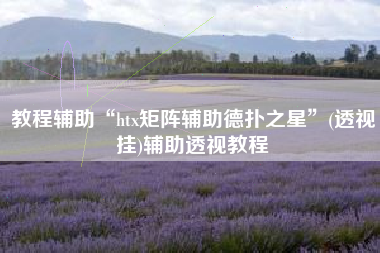 教程辅助“htx矩阵辅助德扑之星”(透视挂)辅助透视教程