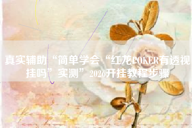 真实辅助“简单学会“红龙POKER有透视挂吗”实测”2026开挂教程步骤