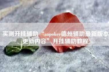 实测开挂辅助“aapoker德州辅助最新版本更新内容	”开挂辅助教程