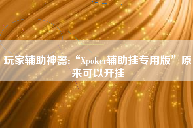 玩家辅助神器:“Xpoker辅助挂专用版”原来可以开挂