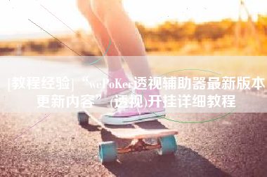 [教程经验]“wePoKer透视辅助器最新版本更新内容”(透视)开挂详细教程